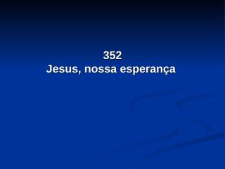 352 - Jesus, nossa esperança.pps
